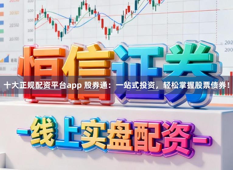 十大正规配资平台app 股券通：一站式投资，轻松掌握股票债券！
