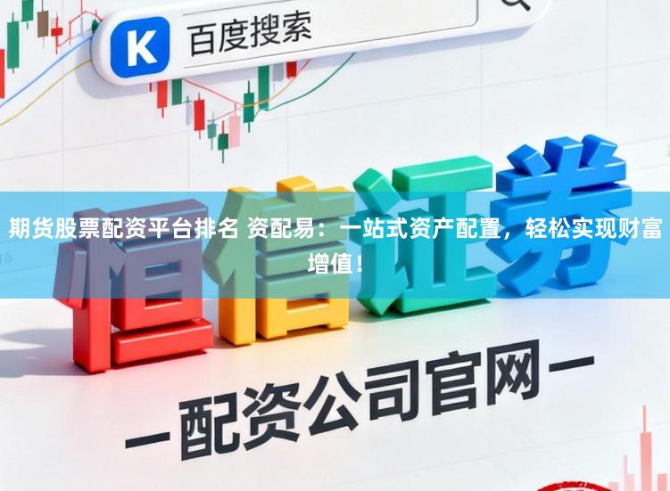 期货股票配资平台排名 资配易：一站式资产配置，轻松实现财富增值！