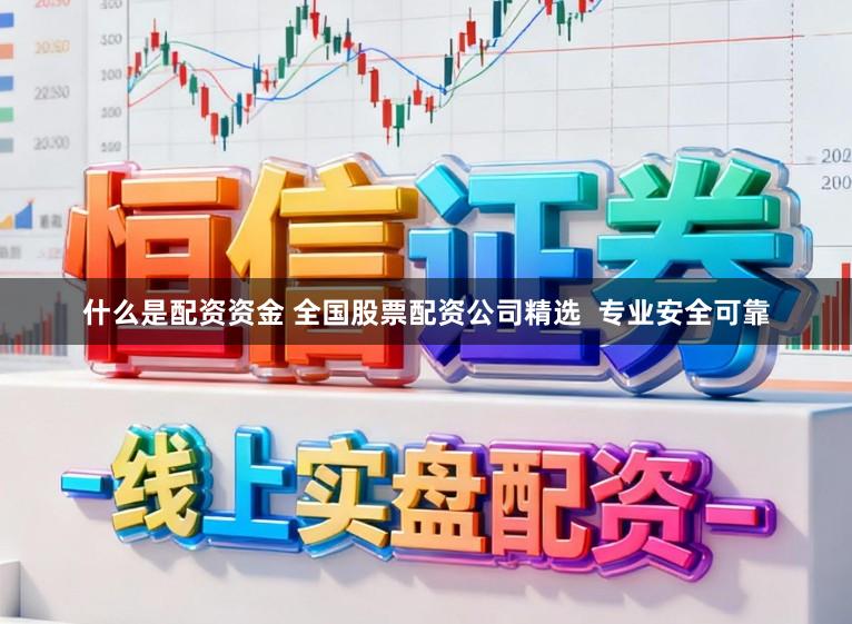 什么是配资资金 全国股票配资公司精选  专业安全可靠