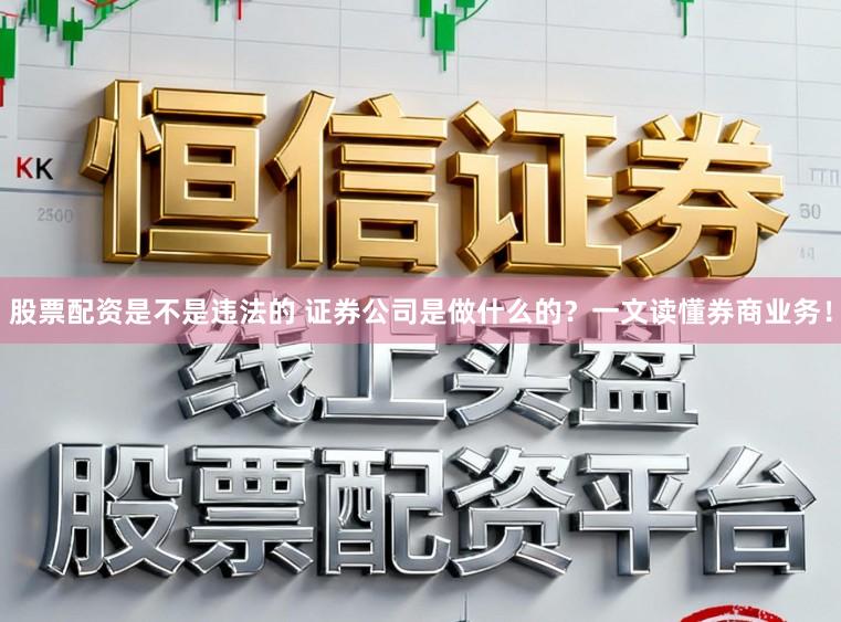 股票配资是不是违法的 证券公司是做什么的？一文读懂券商业务！