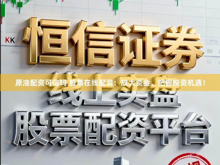 原油配资可信吗 股票在线配资：放大资金，把握投资机遇！