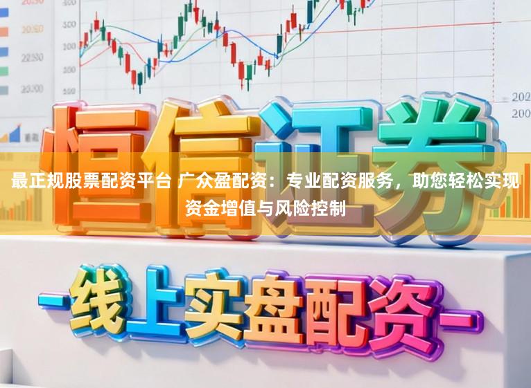 最正规股票配资平台 广众盈配资：专业配资服务，助您轻松实现资金增值与风险控制