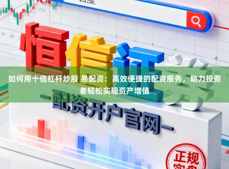 如何用十倍杠杆炒股 易配资：高效便捷的配资服务，助力投资者轻松实现资产增值