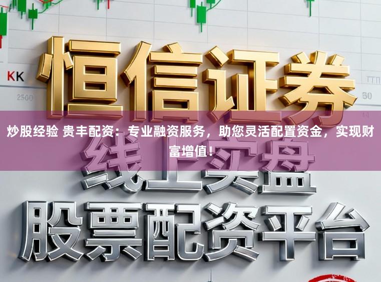 炒股经验 贵丰配资：专业融资服务，助您灵活配置资金，实现财富增值！