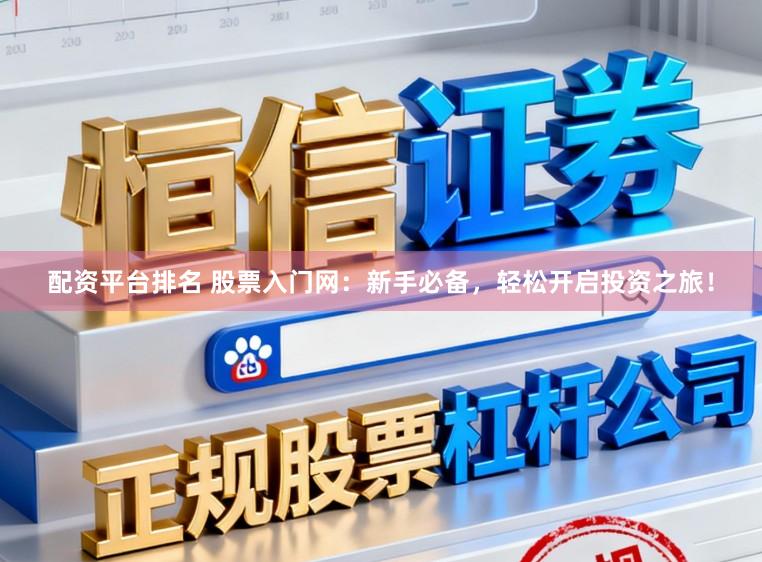 配资平台排名 股票入门网：新手必备，轻松开启投资之旅！