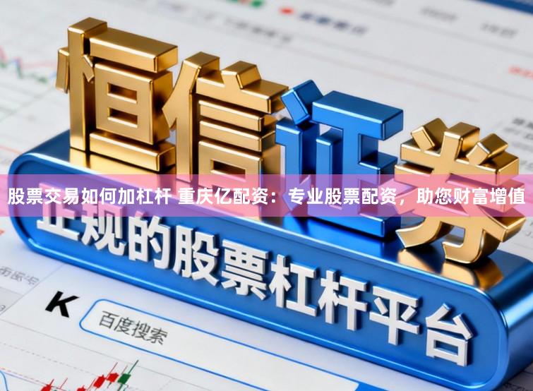 股票交易如何加杠杆 重庆亿配资：专业股票配资，助您财富增值