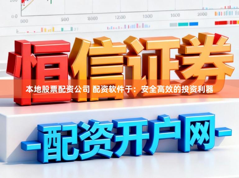 本地股票配资公司 配资软件于：安全高效的投资利器