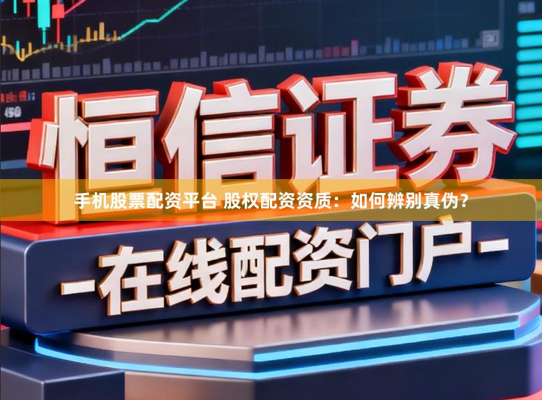 手机股票配资平台 股权配资资质：如何辨别真伪？