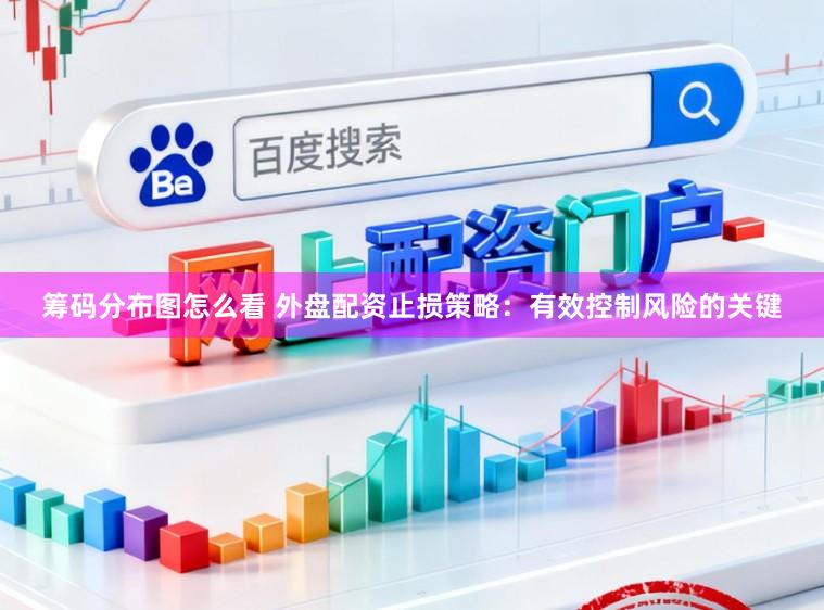 筹码分布图怎么看 外盘配资止损策略：有效控制风险的关键