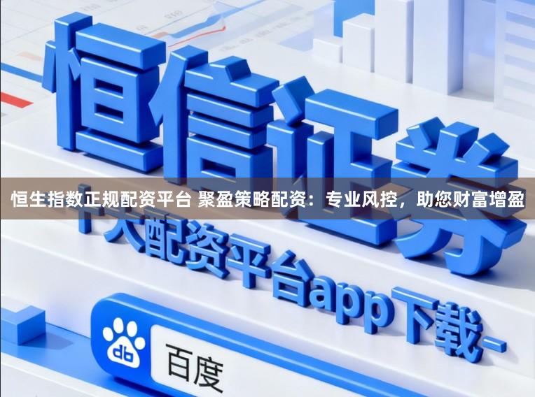 恒生指数正规配资平台 聚盈策略配资：专业风控，助您财富增盈