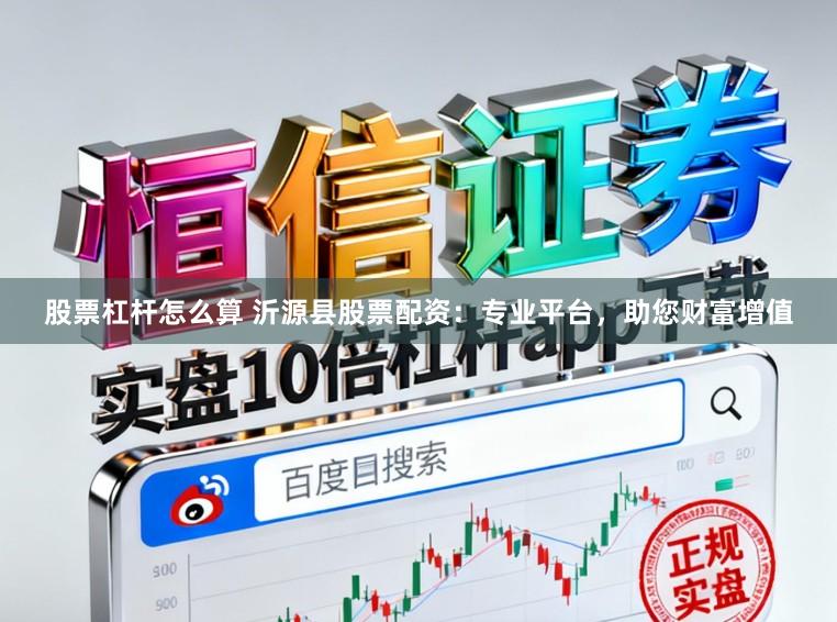 股票杠杆怎么算 沂源县股票配资：专业平台，助您财富增值