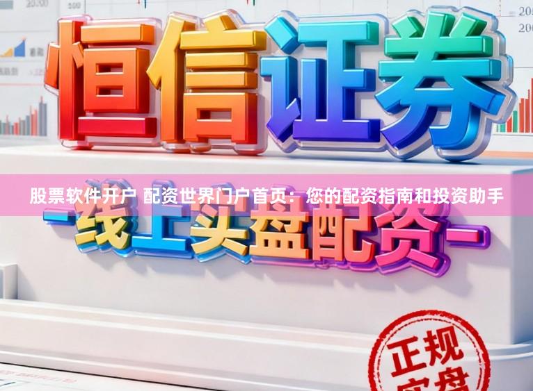 股票软件开户 配资世界门户首页：您的配资指南和投资助手