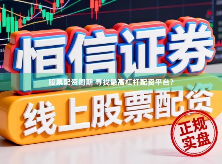 股票配资周期 寻找最高杠杆配资平台？