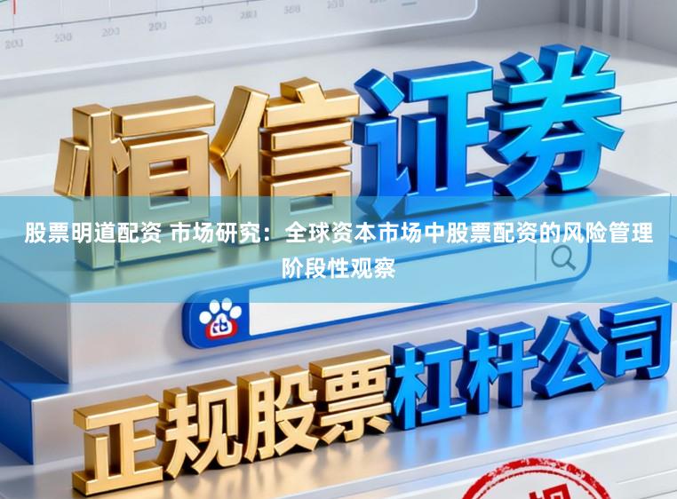 股票明道配资 市场研究：全球资本市场中股票配资的风险管理阶段性观察