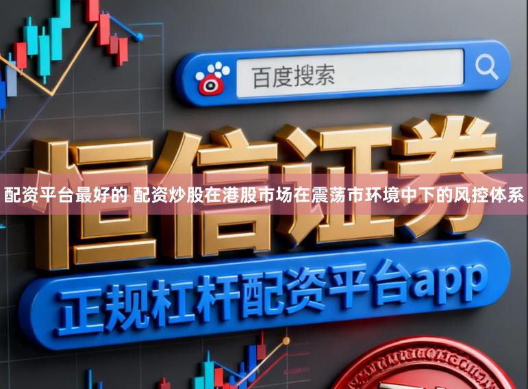 配资平台最好的 配资炒股在港股市场在震荡市环境中下的风控体系
