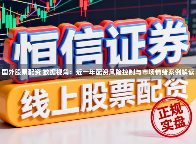 国外股票配资 数据视角：近一年配资风险控制与市场情绪案例解读