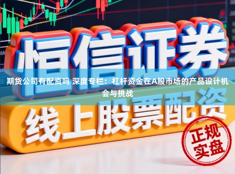 期货公司有配资吗 深度专栏：杠杆资金在A股市场的产品设计机会与挑战