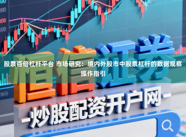 股票百倍杠杆平台 市场研究：境内外股市中股票杠杆的数据观察操作指引