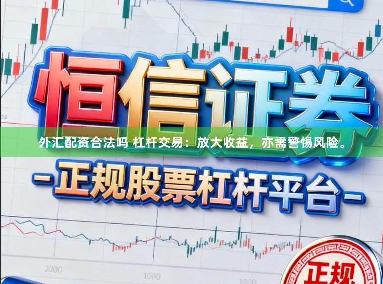 外汇配资合法吗 杠杆交易：放大收益，亦需警惕风险。