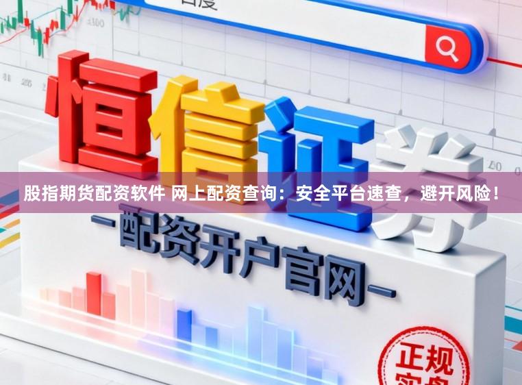 股指期货配资软件 网上配资查询：安全平台速查，避开风险！