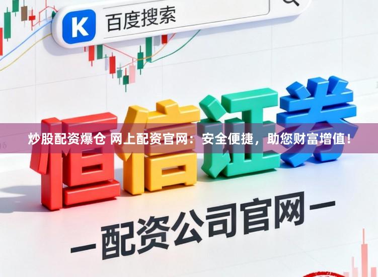炒股配资爆仓 网上配资官网：安全便捷，助您财富增值！