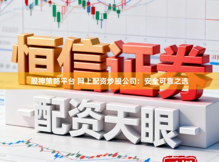 股神策略平台 网上配资炒股公司：安全可靠之选