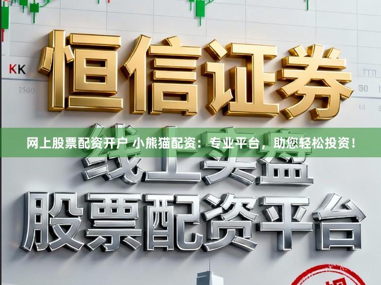 网上股票配资开户 小熊猫配资：专业平台，助您轻松投资！
