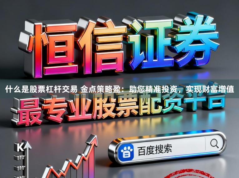 什么是股票杠杆交易 金点策略盈：助您精准投资，实现财富增值