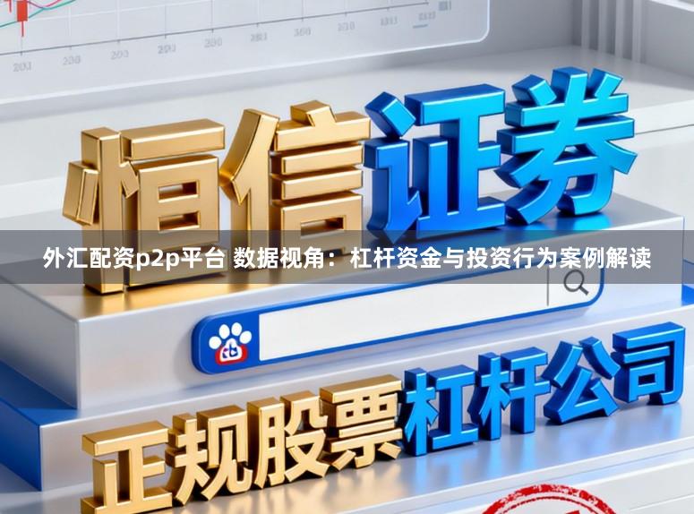 外汇配资p2p平台 数据视角：杠杆资金与投资行为案例解读