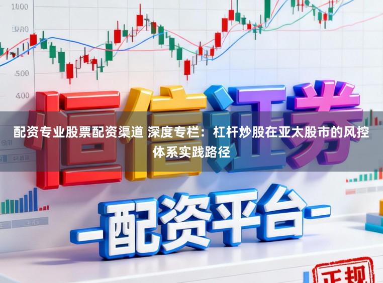 配资专业股票配资渠道 深度专栏：杠杆炒股在亚太股市的风控体系实践路径