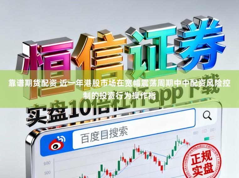 靠谱期货配资 近一年港股市场在宽幅震荡周期中中配资风险控制的投资行为操作指