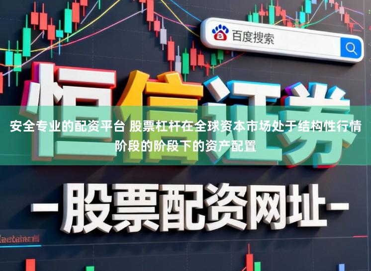安全专业的配资平台 股票杠杆在全球资本市场处于结构性行情阶段的阶段下的资产配置