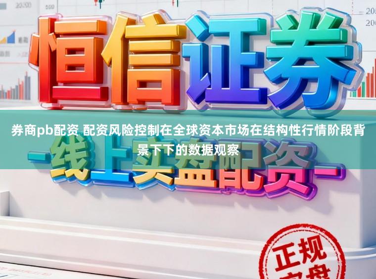 券商pb配资 配资风险控制在全球资本市场在结构性行情阶段背景下下的数据观察