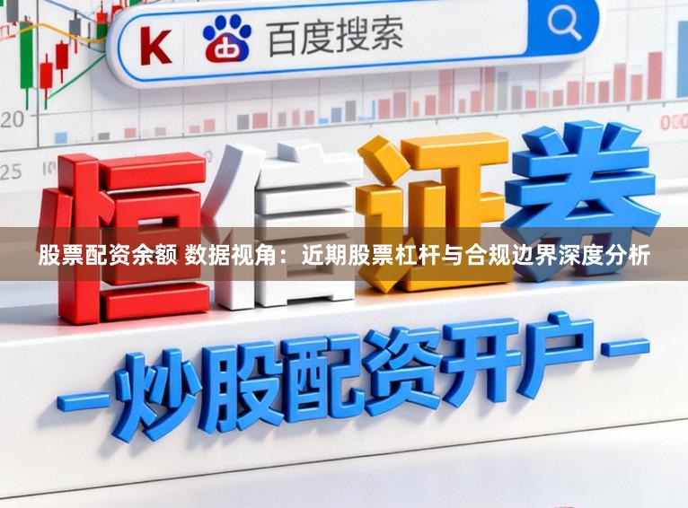 股票配资余额 数据视角：近期股票杠杆与合规边界深度分析