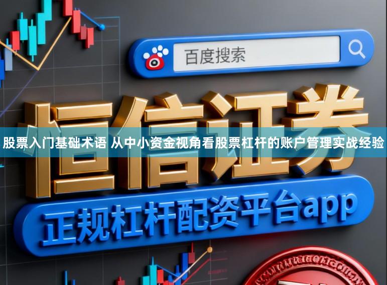 股票入门基础术语 从中小资金视角看股票杠杆的账户管理实战经验