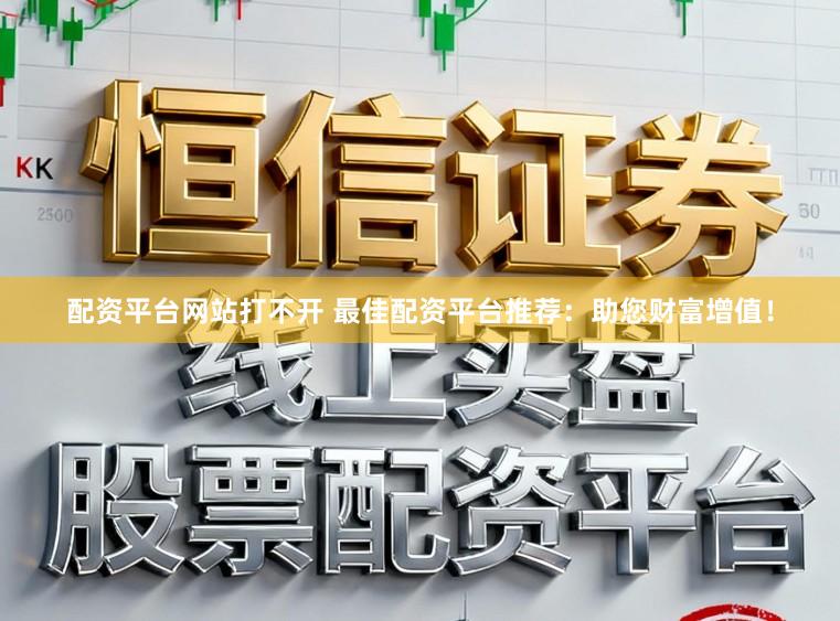配资平台网站打不开 最佳配资平台推荐：助您财富增值！