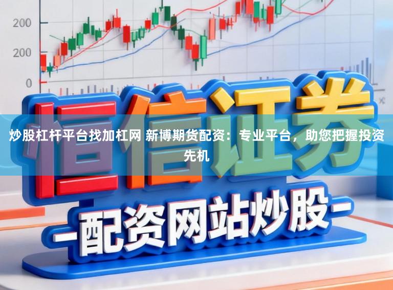 炒股杠杆平台找加杠网 新博期货配资：专业平台，助您把握投资先机