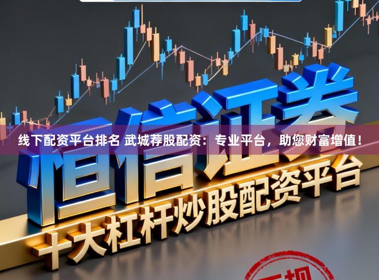 线下配资平台排名 武城荐股配资：专业平台，助您财富增值！