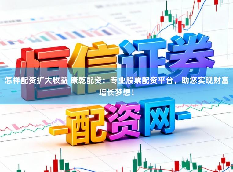 怎样配资扩大收益 康乾配资：专业股票配资平台，助您实现财富增长梦想！