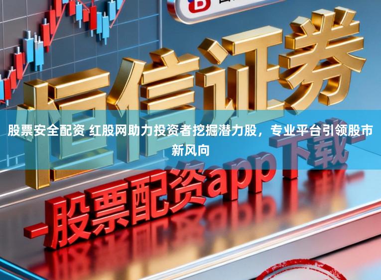 股票安全配资 红股网助力投资者挖掘潜力股，专业平台引领股市新风向