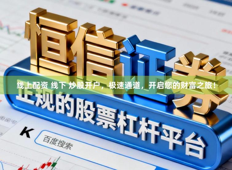 线上配资 线下 炒股开户，极速通道，开启您的财富之旅！
