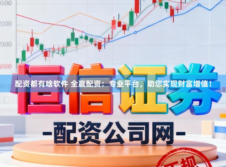 配资都有啥软件 全赢配资：专业平台，助您实现财富增值！