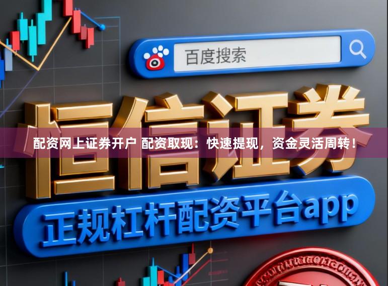 配资网上证券开户 配资取现：快速提现，资金灵活周转！