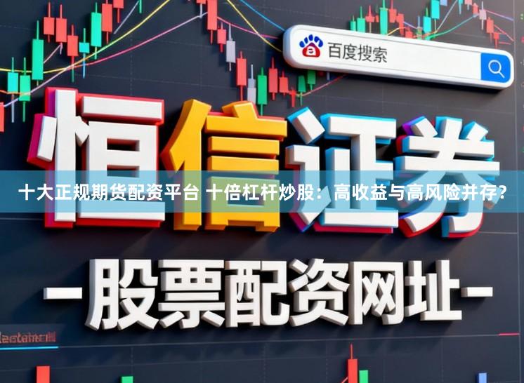 十大正规期货配资平台 十倍杠杆炒股：高收益与高风险并存？