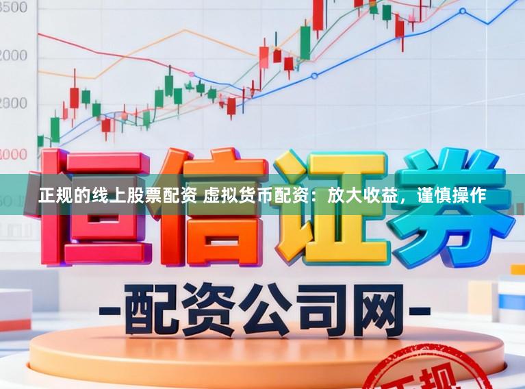 正规的线上股票配资 虚拟货币配资：放大收益，谨慎操作