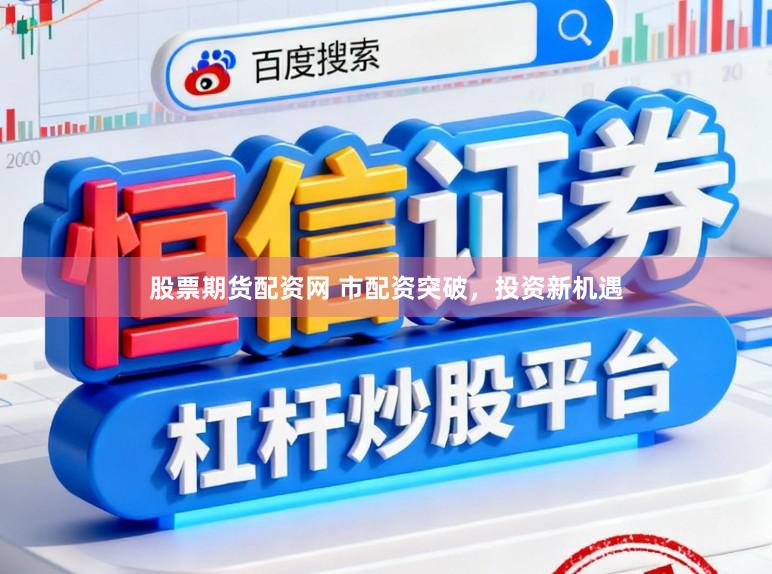 股票期货配资网 市配资突破，投资新机遇