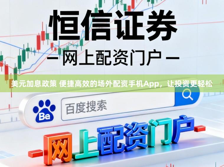 美元加息政策 便捷高效的场外配资手机App，让投资更轻松
