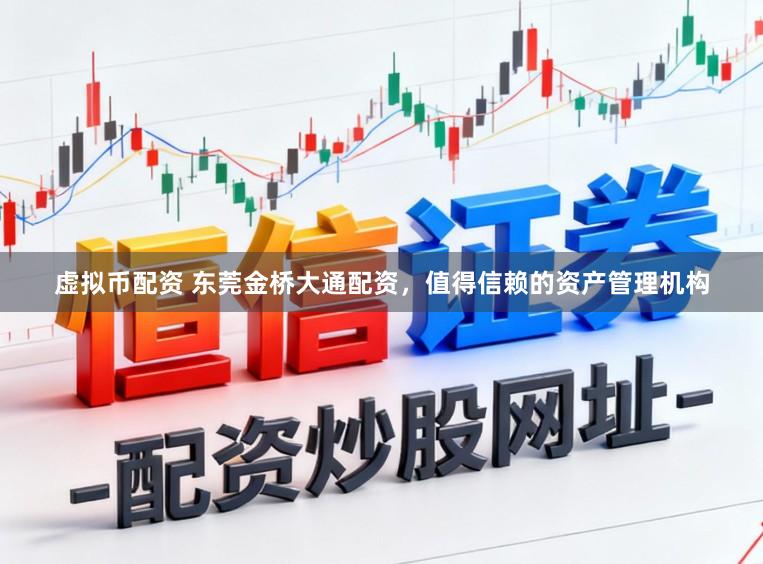 虚拟币配资 东莞金桥大通配资，值得信赖的资产管理机构