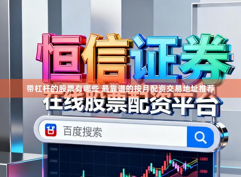 带杠杆的股票有哪些 最靠谱的按月配资交易地址推荐