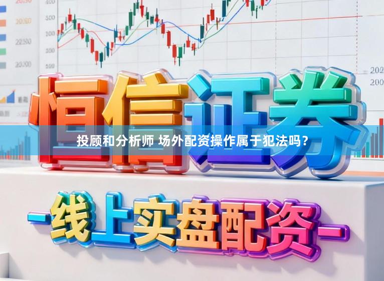 投顾和分析师 场外配资操作属于犯法吗？